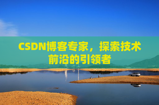 CSDN博客专家,探索技术前沿的引领者